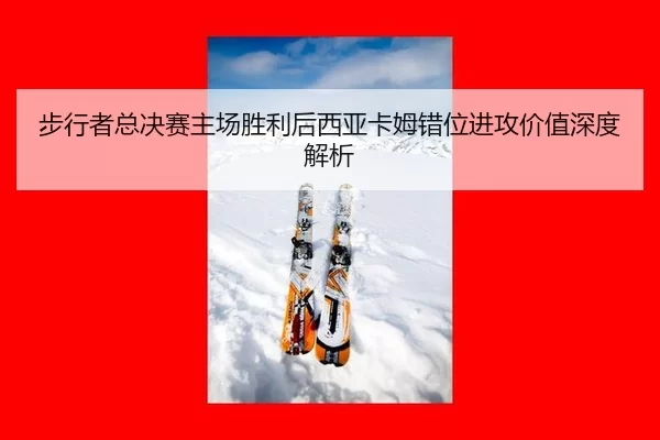 bu-xing-zhe-zong-jue-sai-zhu-chang-sheng-li-hou-xi-ya-ka-mu-cuo-wei-jin-gong-jia-zhi-shen-du-jie-xi-2-492.jpg